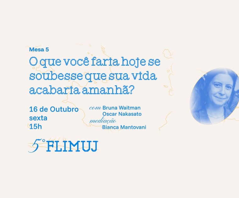 5º FliMUJ – Mesa 5: O que você faria hoje se soubesse que sua vida acabaria amanhã?